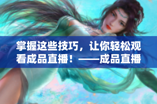 掌握這些技巧，讓你輕松觀看成品直播！——成品直播觀看技巧大全