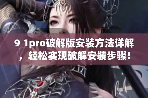 9 1pro破解版安裝方法詳解，輕松實(shí)現(xiàn)破解安裝步驟！(1)