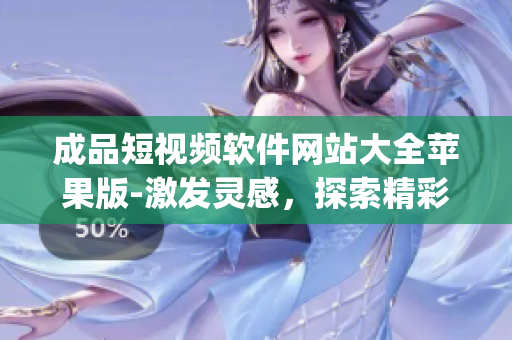成品短視頻軟件網(wǎng)站大全蘋(píng)果版-激發(fā)靈感，探索精彩創(chuàng)作。(1)