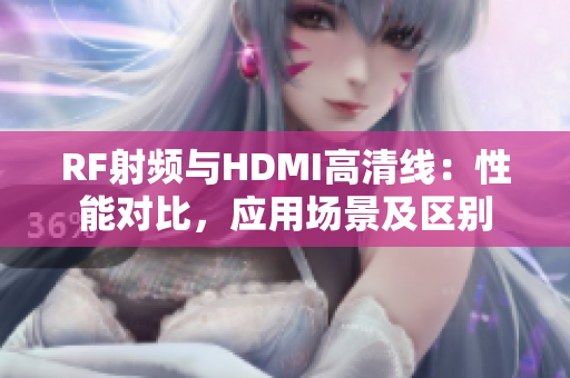 RF射頻與HDMI高清線：性能對(duì)比，應(yīng)用場(chǎng)景及區(qū)別