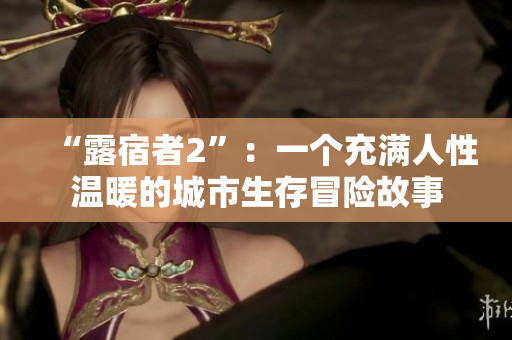 “露宿者2”：一個(gè)充滿人性溫暖的城市生存冒險(xiǎn)故事