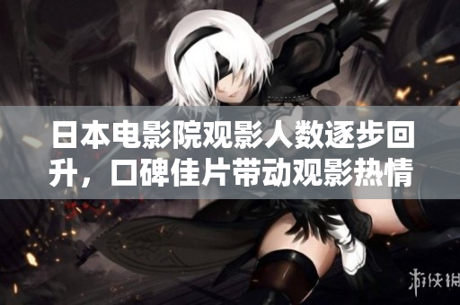 日本電影院觀影人數(shù)逐步回升，口碑佳片帶動(dòng)觀影熱情