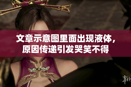 文章示意圖里面出現(xiàn)液體，原因傳遞引發(fā)哭笑不得