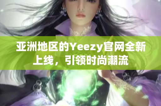 亞洲地區(qū)的Yeezy官網(wǎng)全新上線，引領(lǐng)時(shí)尚潮流