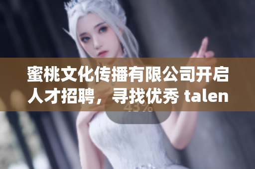蜜桃文化傳播有限公司開啟人才招聘，尋找優(yōu)秀 talents!(1)