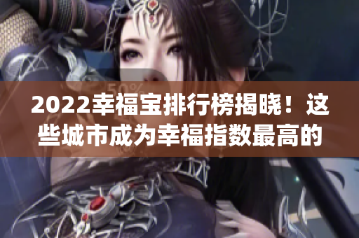 2022幸福寶排行榜揭曉！這些城市成為幸福指數(shù)最高的TOP10(1)