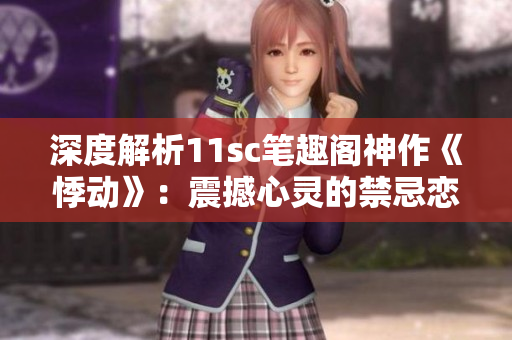 深度解析11sc筆趣閣神作《悸動(dòng)》：震撼心靈的禁忌戀愛故事