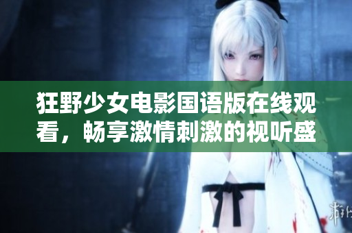 狂野少女電影國(guó)語版在線觀看，暢享激情刺激的視聽盛宴