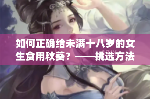 如何正確給未滿十八歲的女生食用秋葵？——挑選方法與注意事項！(1)