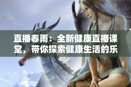 直播春雨：全新健康直播課堂，帶你探索健康生活的樂趣
