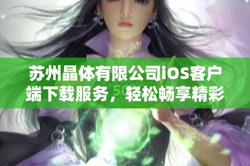 蘇州晶體有限公司iOS客戶端下載服務(wù)，輕松暢享精彩體驗