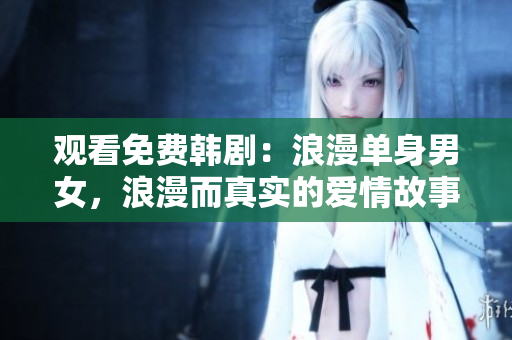 觀看免費韓?。豪寺紊砟信?，浪漫而真實的愛情故事