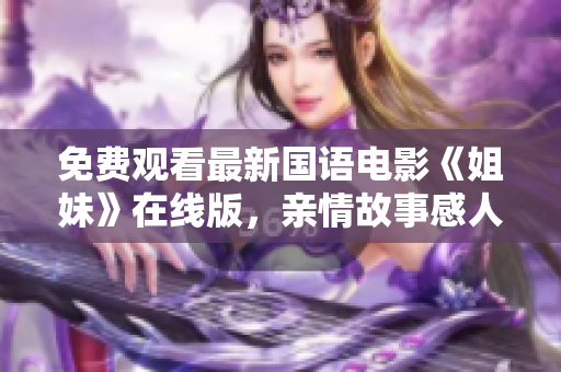 免費(fèi)觀看最新國語電影《姐妹》在線版，親情故事感人至深