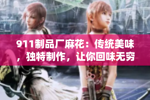 911制品廠麻花：傳統(tǒng)美味，獨(dú)特制作，讓你回味無窮