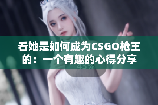 看她是如何成為CSGO槍王的：一個有趣的心得分享