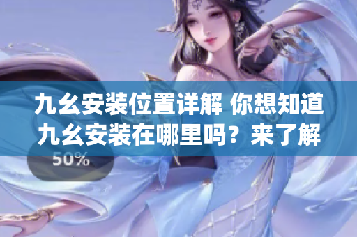 九幺安裝位置詳解 你想知道九幺安裝在哪里嗎？來了解一下吧!(1)