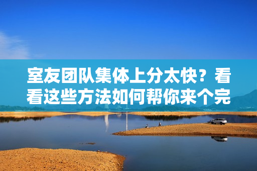 室友團隊集體上分太快？看看這些方法如何幫你來個完美反擊！
