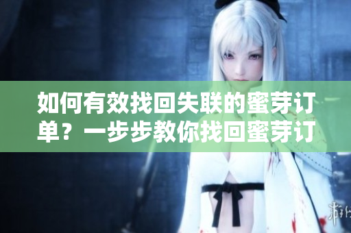 如何有效找回失聯(lián)的蜜芽訂單？一步步教你找回蜜芽訂單的方法