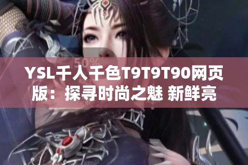YSL千人千色T9T9T90網(wǎng)頁版：探尋時(shí)尚之魅 新鮮亮麗色彩驚艷登場(chǎng)