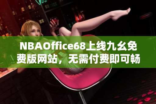 NBAOffice68上線九幺免費版網(wǎng)站，無需付費即可暢享NBA精彩內(nèi)容