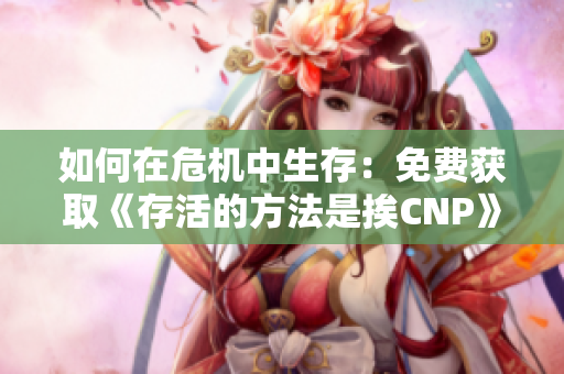 如何在危機(jī)中生存：免費(fèi)獲取《存活的方法是挨CNP》的閱讀方法