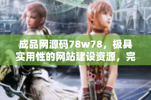 成品網(wǎng)源碼78w78，極具實用性的網(wǎng)站建設(shè)資源，完美符合您的需求