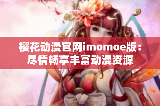 櫻花動(dòng)漫官網(wǎng)imomoe版：盡情暢享豐富動(dòng)漫資源