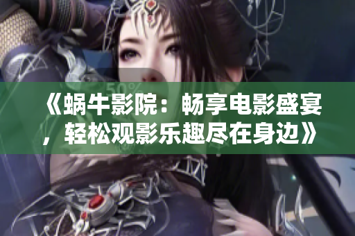 《蝸牛影院：暢享電影盛宴，輕松觀影樂(lè)趣盡在身邊》