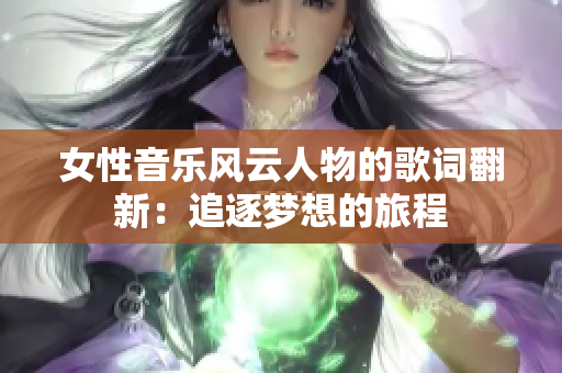 女性音樂風(fēng)云人物的歌詞翻新：追逐夢(mèng)想的旅程