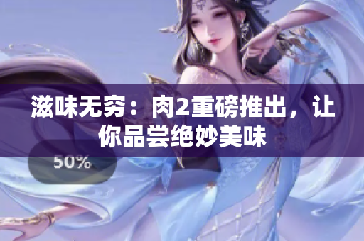 滋味無窮：肉2重磅推出，讓你品嘗絕妙美味