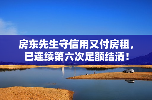 房東先生守信用又付房租，已連續(xù)第六次足額結(jié)清！