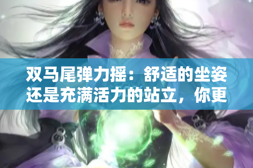 雙馬尾彈力搖：舒適的坐姿還是充滿活力的站立，你更喜歡？