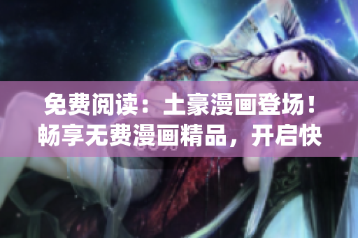 免費閱讀：土豪漫畫登場！暢享無費漫畫精品，開啟快樂漫畫時光(1)
