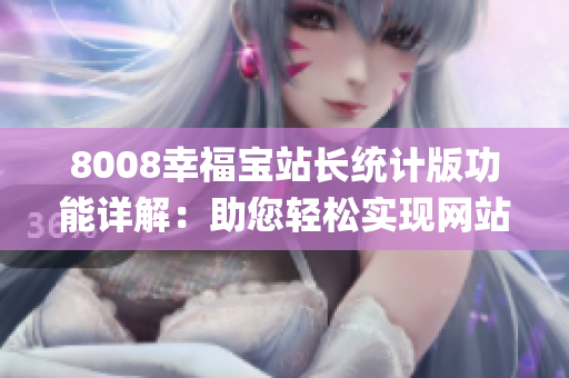 8008幸福寶站長統(tǒng)計版功能詳解：助您輕松實現(xiàn)網(wǎng)站數(shù)據(jù)分析(1)