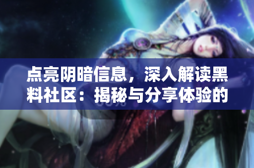 點(diǎn)亮陰暗信息，深入解讀黑料社區(qū)：揭秘與分享體驗(yàn)的交匯平臺(tái)