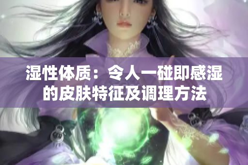 濕性體質(zhì)：令人一碰即感濕的皮膚特征及調(diào)理方法