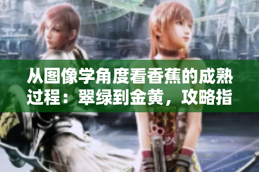 從圖像學(xué)角度看香蕉的成熟過(guò)程：翠綠到金黃，攻略指南