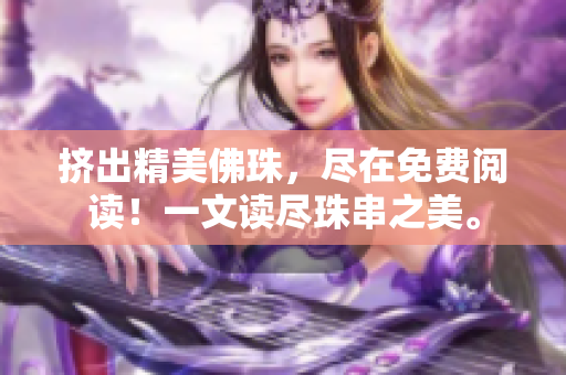 擠出精美佛珠，盡在免費(fèi)閱讀！一文讀盡珠串之美。