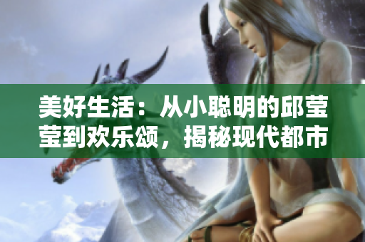 美好生活：從小聰明的邱瑩瑩到歡樂頌，揭秘現(xiàn)代都市女性的成長故事