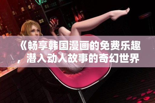 《暢享韓國漫畫的免費樂趣，潛入動人故事的奇幻世界》