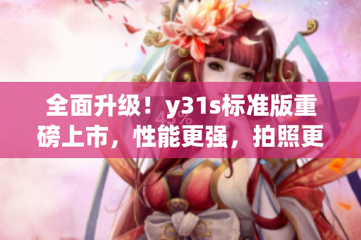 全面升級！y31s標(biāo)準(zhǔn)版重磅上市，性能更強(qiáng)，拍照更美！(1)