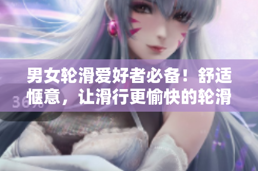 男女輪滑愛好者必備！舒適愜意，讓滑行更愉快的輪滑鞋是如何制造的？
