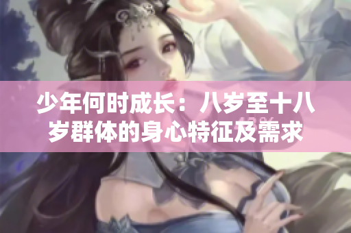 少年何時(shí)成長：八歲至十八歲群體的身心特征及需求