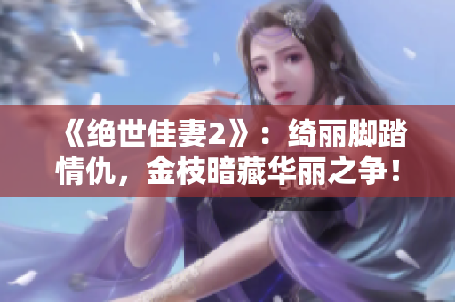 《絕世佳妻2》：綺麗腳踏情仇，金枝暗藏華麗之爭！
