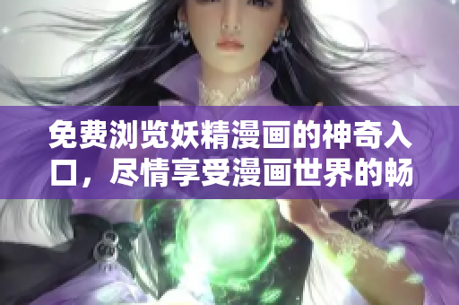 免費(fèi)瀏覽妖精漫畫的神奇入口，盡情享受漫畫世界的暢爽樂趣！