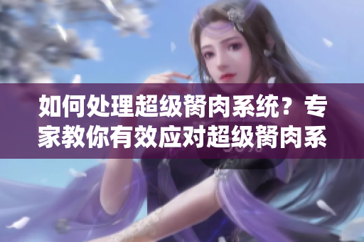 如何處理超級胬肉系統(tǒng)？專家教你有效應(yīng)對超級胬肉系統(tǒng)的方法