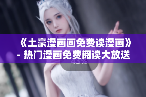 《土豪漫畫畫免費讀漫畫》- 熱門漫畫免費閱讀大放送