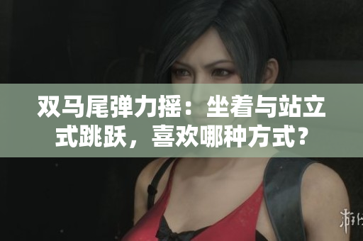 雙馬尾彈力搖：坐著與站立式跳躍，喜歡哪種方式？