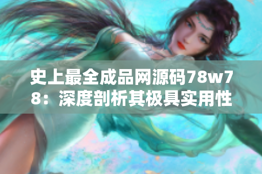 史上最全成品網(wǎng)源碼78w78：深度剖析其極具實用性與卓越表現(xiàn)