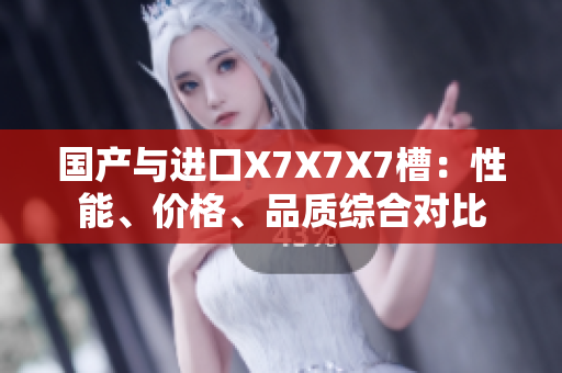 國產與進口X7X7X7槽：性能、價格、品質綜合對比